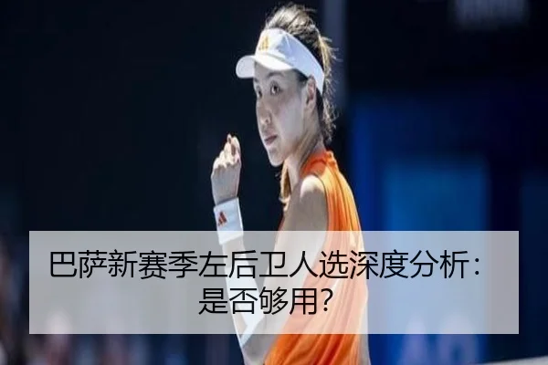 巴萨新赛季左后卫人选深度分析：是否够用？